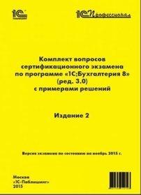 Комплект вопросов сертификационного экзамена по программе "1С:Бухгалтерия 8" (ред. 3.0) с примерами решений. Издание 2