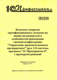 Комплект вопросов сертификационного экзамена на знание возможностей и особенностей применения типовой конфигурации "Управление производственным предприятием" системы программ "1С:Предприятие 8" (ред. 1.3) с примерами решений