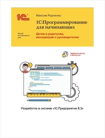 1С: Программирование для начинающих. Детям и родителям, менеджерам и руководителям. Разработка в системе "1С:Предприятие 8"